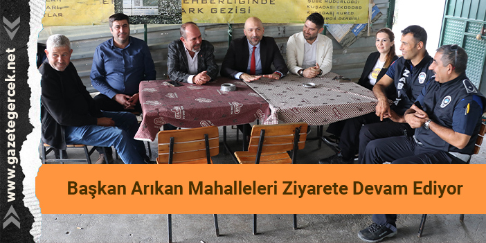Başkan Arıkan Mahalleleri Ziyarete Devam Ediyor