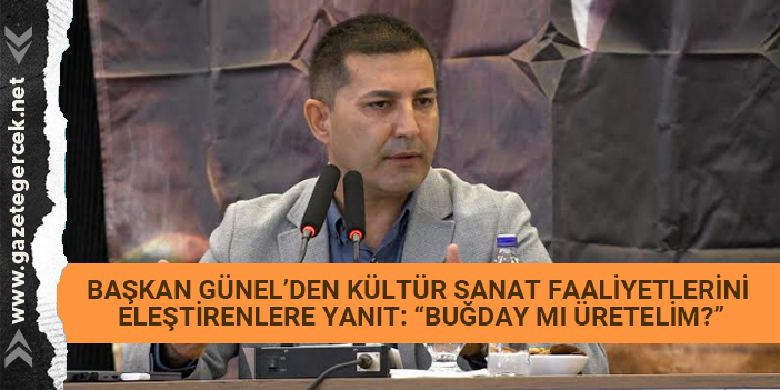 BAŞKAN ÖMER GÜNEL’DEN KÜLTÜR SANAT FAALİYETLERİNİ ELEŞTİRENLERE YANIT: “BUĞDAY MI ÜRETELİM?”