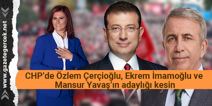 CHP’de Özlem Çerçioğlu, Ekrem İmamoğlu ve Mansur Yavaş’ın adaylığı kesin