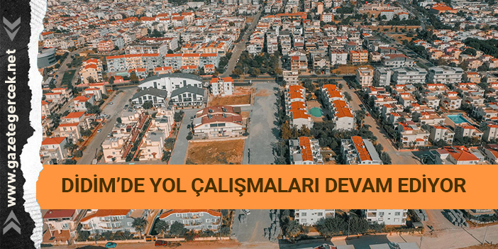 DİDİM’DE YOL ÇALIŞMALARI DEVAM EDİYOR