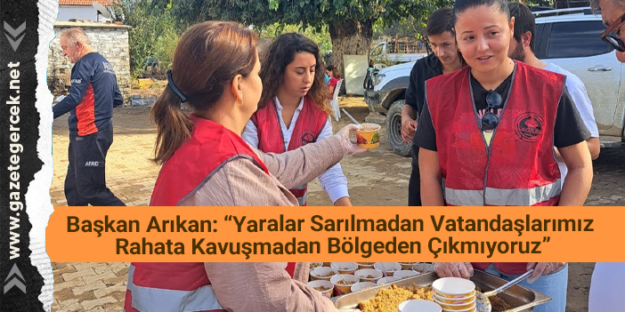 Başkan Arıkan: “Yaralar Sarılmadan Vatandaşlarımız Rahata Kavuşmadan Bölgeden Çıkmıyoruz”