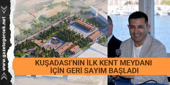 KUŞADASI’NIN İLK KENT MEYDANI İÇİN GERİ SAYIM BAŞLADI