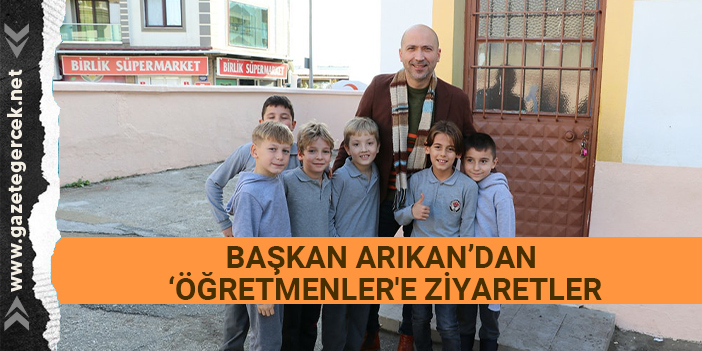 BAŞKAN ARIKAN’DAN ‘ÖĞRETMENLER'E ZİYARETLER