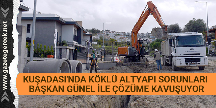 KUŞADASI'NDA KÖKLÜ ALTYAPI SORUNLARI BAŞKAN GÜNEL İLE ÇÖZÜME KAVUŞUYOR