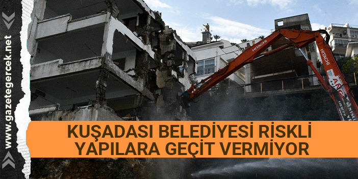 KUŞADASI BELEDİYESİ RİSKLİ YAPILARA GEÇİT VERMİYOR