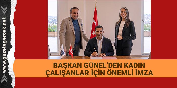 BAŞKAN GÜNEL’DEN KADIN ÇALIŞANLAR İÇİN ÖNEMLİ İMZA