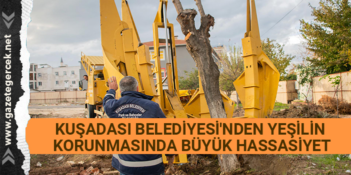 KUŞADASI BELEDİYESİ'NDEN YEŞİLİN KORUNMASINDA BÜYÜK HASSASİYET