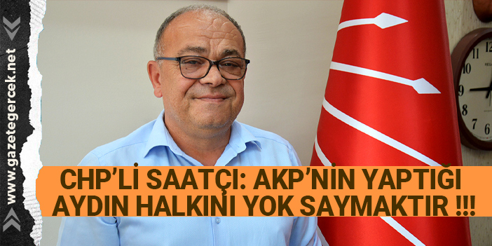 AKP’NİN YAPTIĞI AYDIN HALKINI YOK SAYMAKTIR !!!