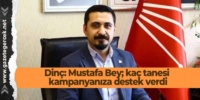 Dinç: Mustafa Bey; kaç tanesi kampanyanıza destek verdi
