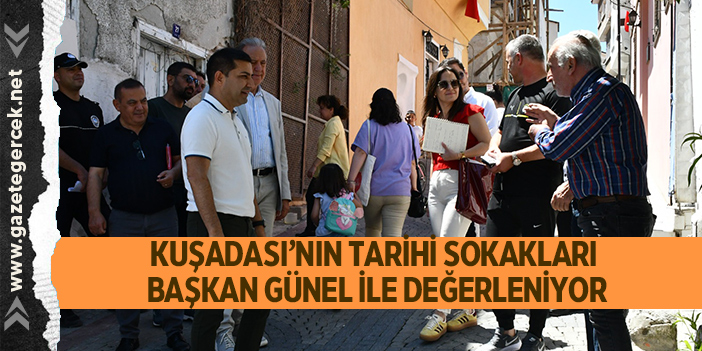 KUŞADASI’NIN TARİHİ SOKAKLARI BAŞKAN ÖMER GÜNEL İLE DEĞERLENİYOR