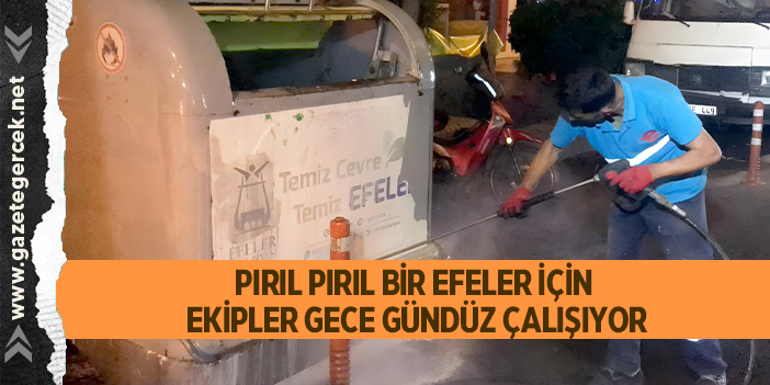 PIRIL PIRIL BİR EFELER İÇİN EKİPLER GECE GÜNDÜZ ÇALIŞIYOR