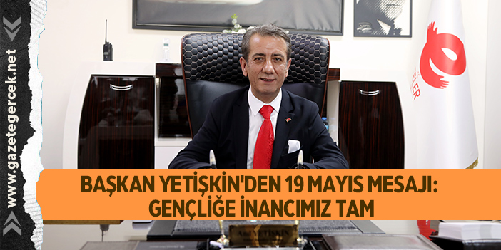 BAŞKAN YETİŞKİN'DEN 19 MAYIS MESAJI: GENÇLİĞE İNANCIMIZ TAM