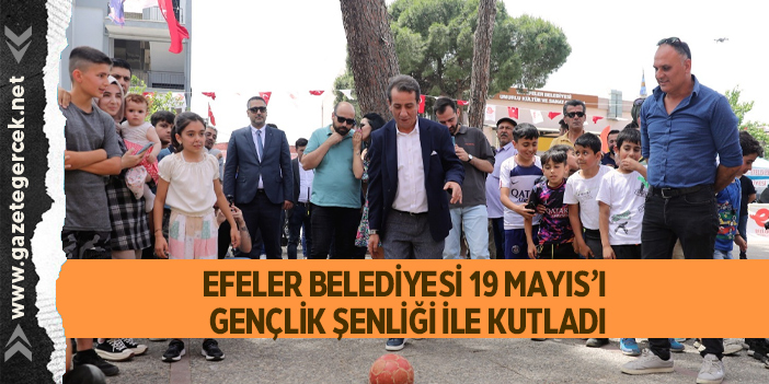 EFELER BELEDİYESİ 19 MAYIS’I GENÇLİK ŞENLİĞİ İLE KUTLADI