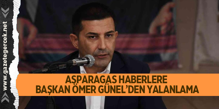 ASPARAGAS HABERLERE BAŞKAN ÖMER GÜNEL’DEN YALANLAMA