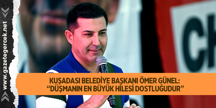 KUŞADASI BELEDİYE BAŞKANI ÖMER GÜNEL: “DÜŞMANIN EN BÜYÜK HİLESİ DOSTLUĞUDUR”