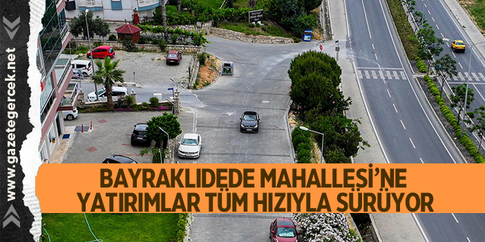 BAYRAKLIDEDE MAHALLESİ’NE YATIRIMLAR TÜM HIZIYLA SÜRÜYOR