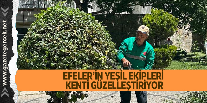 EFELER’İN YEŞİL EKİPLERİ KENTİ GÜZELLEŞTİRİYOR