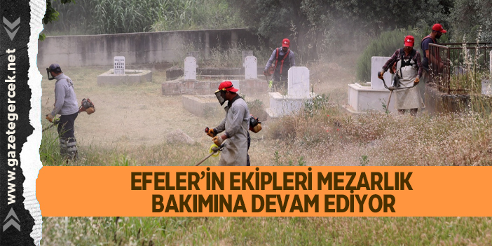 EFELER’İN EKİPLERİ MEZARLIK BAKIMINA DEVAM EDİYOR