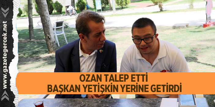 OZAN TALEP ETTİ BAŞKAN YETİŞKİN YERİNE GETİRDİ