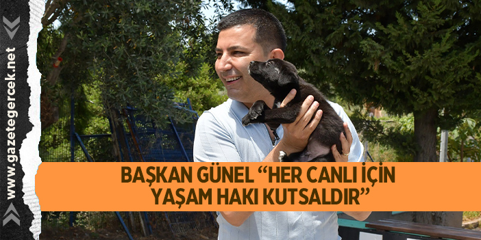 BAŞKAN GÜNEL “HER CANLI İÇİN YAŞAM HAKI KUTSALDIR”