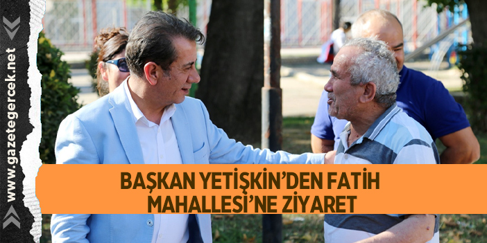 BAŞKAN YETİŞKİN’DEN FATİH MAHALLESİ’NE ZİYARET