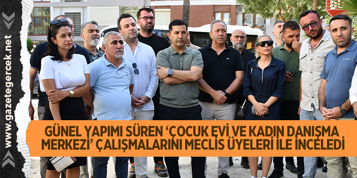 BAŞKAN ÖMER GÜNEL YAPIMI SÜREN ‘ÇOCUK EVİ VE KADIN DANIŞMA MERKEZİ’ ÇALIŞMALARINI MECLİS ÜYELERİ İLE İNCELEDİ