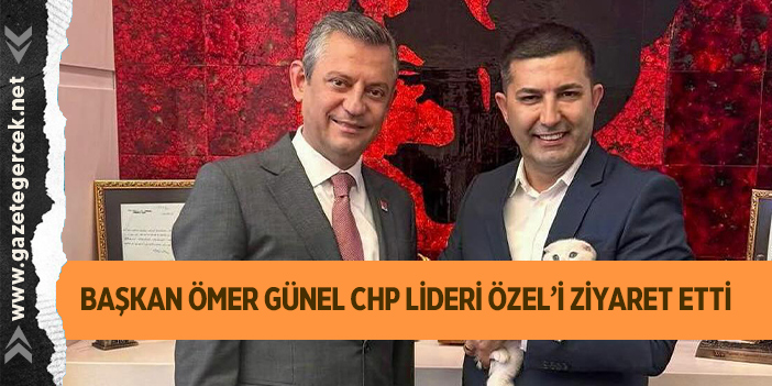 BAŞKAN ÖMER GÜNEL CHP LİDERİ ÖZEL’İ ZİYARET ETTİ