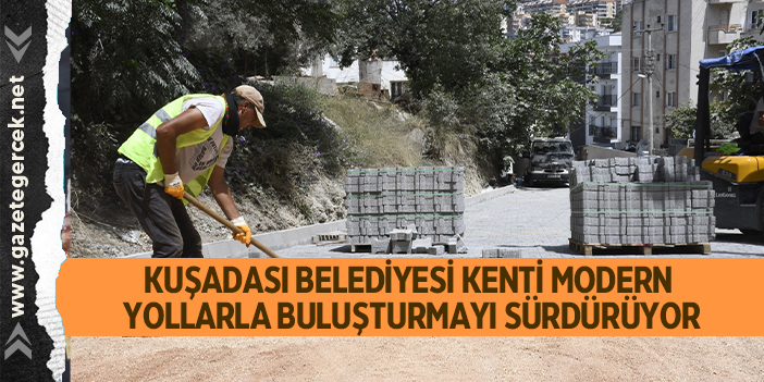 KUŞADASI BELEDİYESİ KENTİ MODERN YOLLARLA BULUŞTURMAYI SÜRDÜRÜYOR