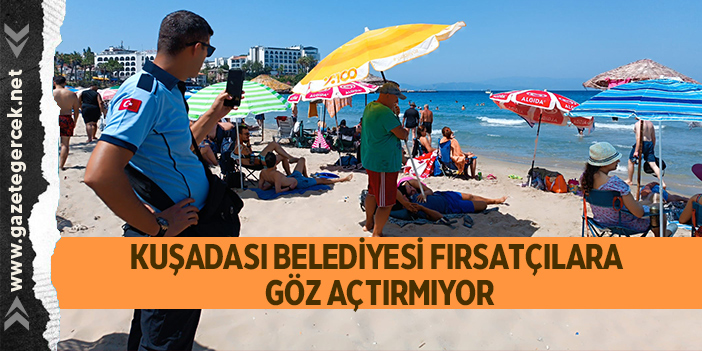 KUŞADASI BELEDİYESİ FIRSATÇILARA GÖZ AÇTIRMIYOR