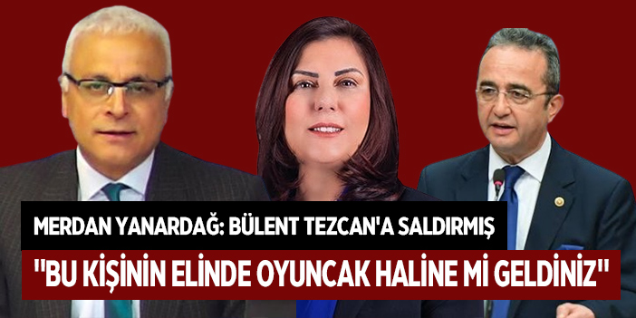 MERDAN YANARDAĞ: BÜLENT TEZCAN'A SALDIRMIŞ