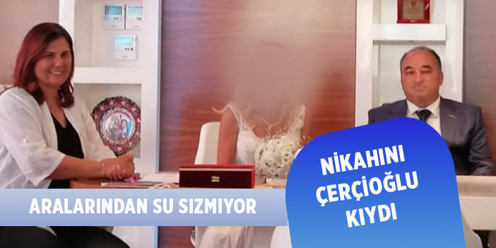 ARALARINDAN SU SIZMIYOR... NİKAHINI ÇERÇİOĞLU KIYDI