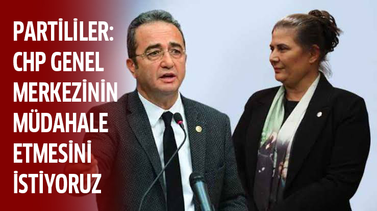 PARTİLİLER: CHP GENEL MERKEZİNİN MÜDAHALE ETMESİNİ İSTİYORUZ