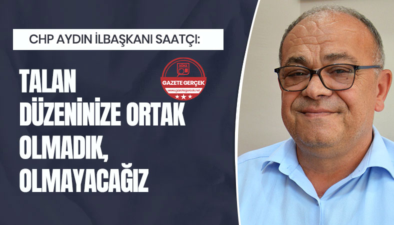 SAATÇI: TALAN DÜZENİNİZE ORTAK OLMADIK, OLMAYACAĞIZ